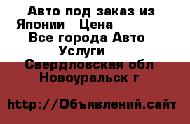 Авто под заказ из Японии › Цена ­ 15 000 - Все города Авто » Услуги   . Свердловская обл.,Новоуральск г.